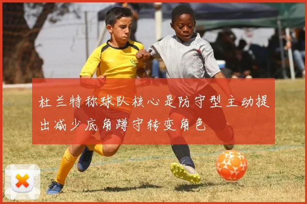 杜兰特称球队核心是防守型主动提出减少底角蹲守转变角色
