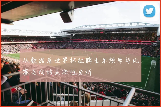 从数据看世界杯红牌出示频率与比赛走向的关联性分析