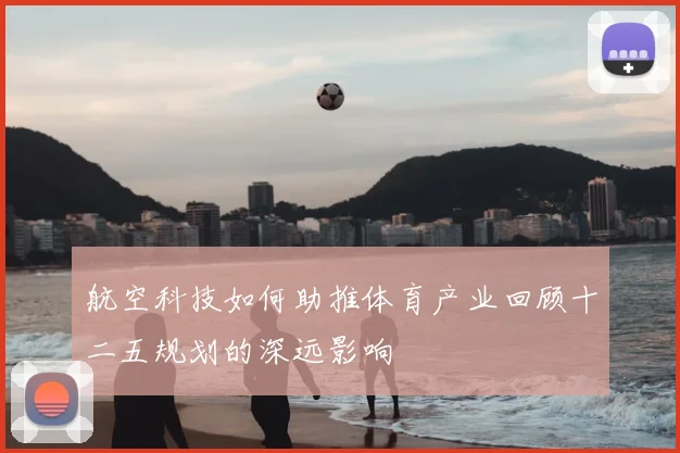 航空科技如何助推体育产业回顾十二五规划的深远影响