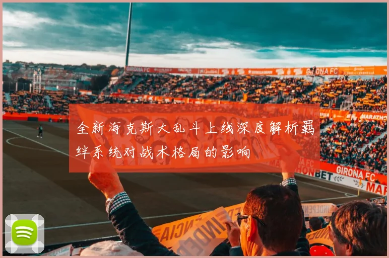 全新海克斯大乱斗上线深度解析羁绊系统对战术格局的影响