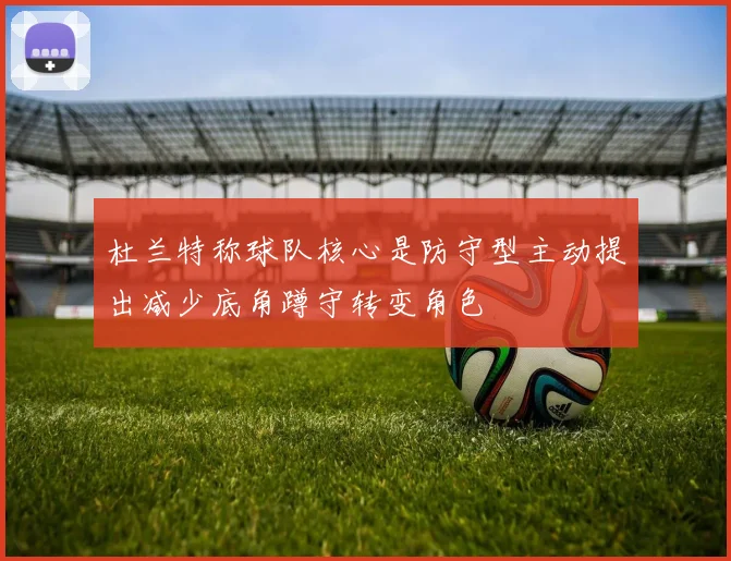 杜兰特称球队核心是防守型主动提出减少底角蹲守转变角色