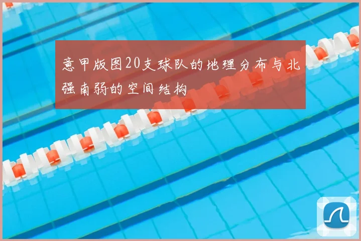意甲版图20支球队的地理分布与北强南弱的空间结构
