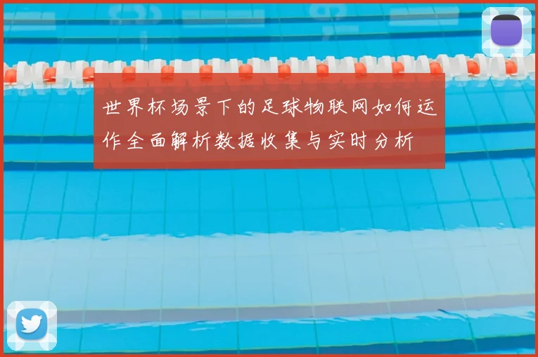 世界杯场景下的足球物联网如何运作全面解析数据收集与实时分析