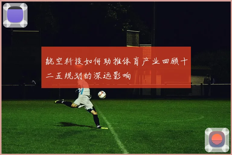航空科技如何助推体育产业回顾十二五规划的深远影响
