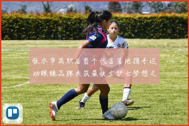 张水华离职后首个代言落地携手运动眼镜品牌共筑最快女护士梦想之路