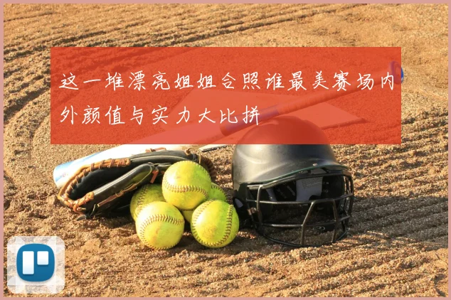 这一堆漂亮姐姐合照谁最美赛场内外颜值与实力大比拼