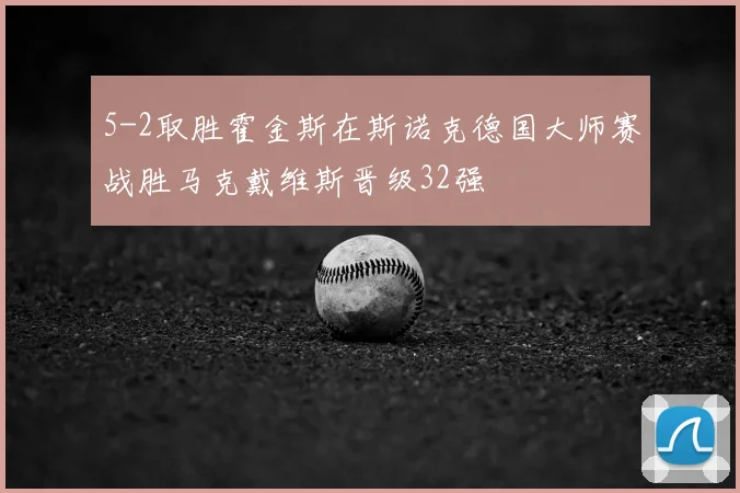 5-2取胜霍金斯在斯诺克德国大师赛战胜马克戴维斯晋级32强