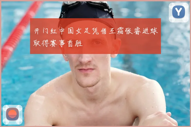 开门红中国女足凭借王霜张睿进球取得赛事首胜