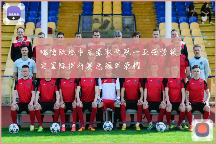 瑞德欧巡中东豪取两冠一亚强势锁定国际挥杆赛总冠军荣耀