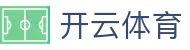 开云·体育（官网）APP下载 - KAIYUN SPORTS